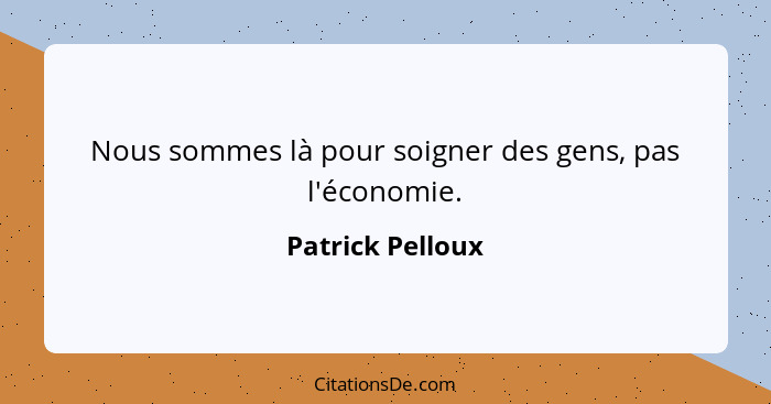 Nous sommes là pour soigner des gens, pas l'économie.... - Patrick Pelloux