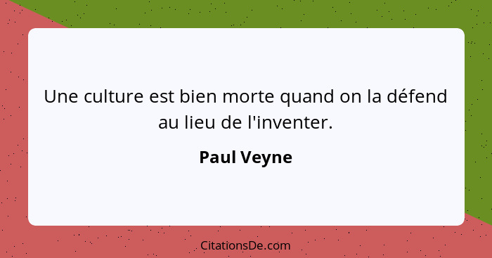 Une culture est bien morte quand on la défend au lieu de l'inventer.... - Paul Veyne