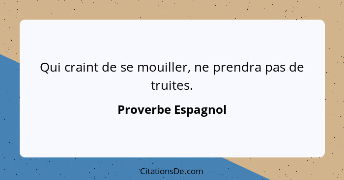 Qui craint de se mouiller, ne prendra pas de truites.... - Proverbe Espagnol