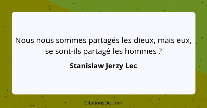 Nous nous sommes partagés les dieux, mais eux, se sont-ils partagé les hommes ?... - Stanislaw Jerzy Lec