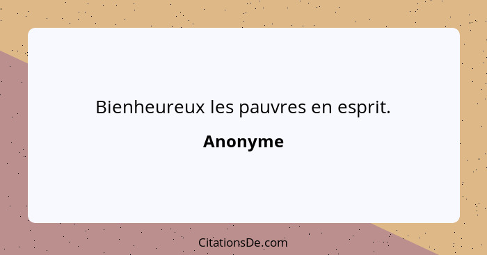 Bienheureux les pauvres en esprit.... - Anonyme