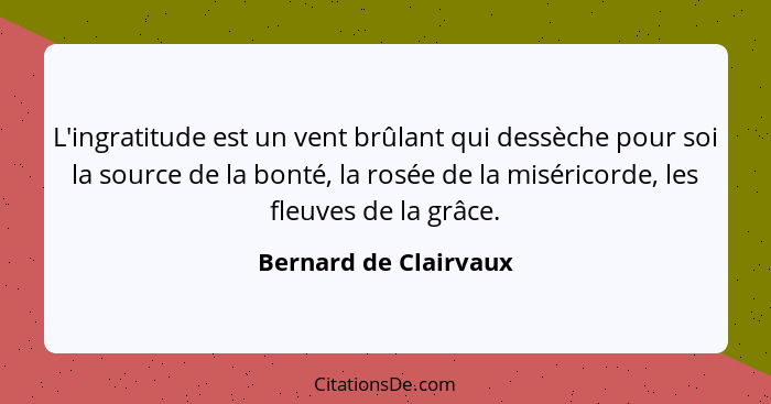 L'ingratitude est un vent brûlant qui dessèche pour soi la source de la bonté, la rosée de la miséricorde, les fleuves de la gr... - Bernard de Clairvaux