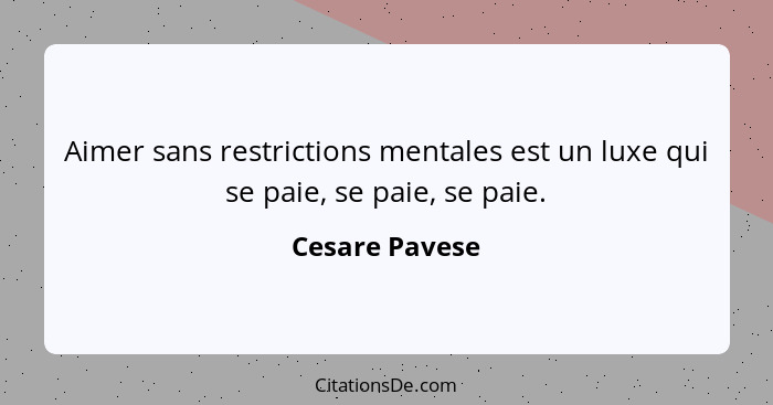 Aimer sans restrictions mentales est un luxe qui se paie, se paie, se paie.... - Cesare Pavese