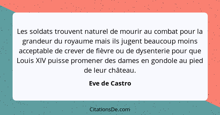 Les soldats trouvent naturel de mourir au combat pour la grandeur du royaume mais ils jugent beaucoup moins acceptable de crever de fi... - Eve de Castro