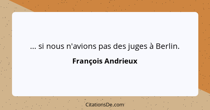 ... si nous n'avions pas des juges à Berlin.... - François Andrieux