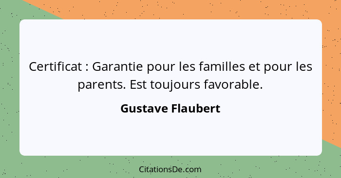 Certificat : Garantie pour les familles et pour les parents. Est toujours favorable.... - Gustave Flaubert