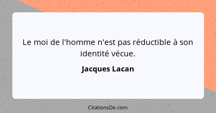 Le moi de l'homme n'est pas réductible à son identité vécue.... - Jacques Lacan