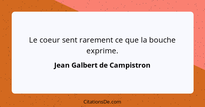 Le coeur sent rarement ce que la bouche exprime.... - Jean Galbert de Campistron