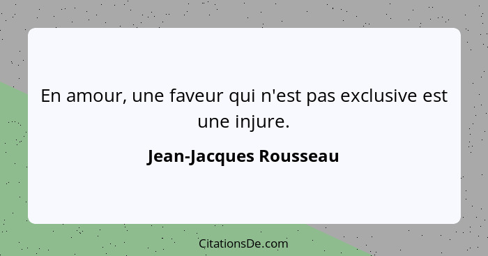 En amour, une faveur qui n'est pas exclusive est une injure.... - Jean-Jacques Rousseau