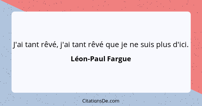 J'ai tant rêvé, j'ai tant rêvé que je ne suis plus d'ici.... - Léon-Paul Fargue