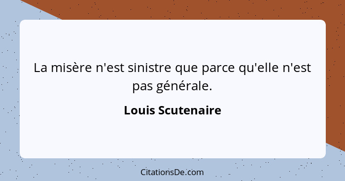 La misère n'est sinistre que parce qu'elle n'est pas générale.... - Louis Scutenaire