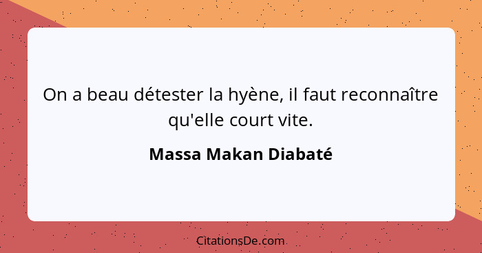 On a beau détester la hyène, il faut reconnaître qu'elle court vite.... - Massa Makan Diabaté