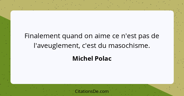 Finalement quand on aime ce n'est pas de l'aveuglement, c'est du masochisme.... - Michel Polac