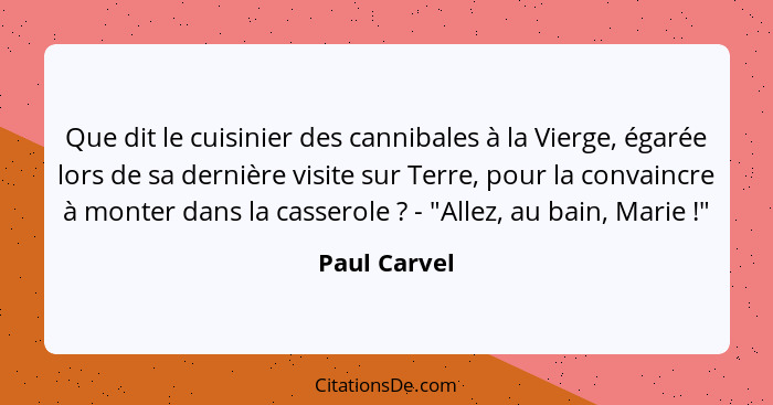 Que dit le cuisinier des cannibales à la Vierge, égarée lors de sa dernière visite sur Terre, pour la convaincre à monter dans la casser... - Paul Carvel