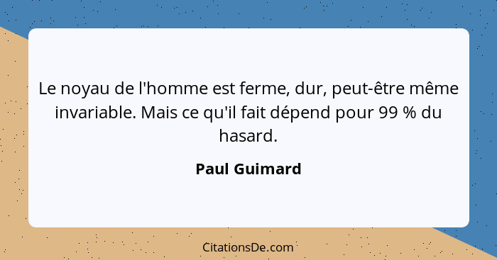 Le noyau de l'homme est ferme, dur, peut-être même invariable. Mais ce qu'il fait dépend pour 99 % du hasard.... - Paul Guimard