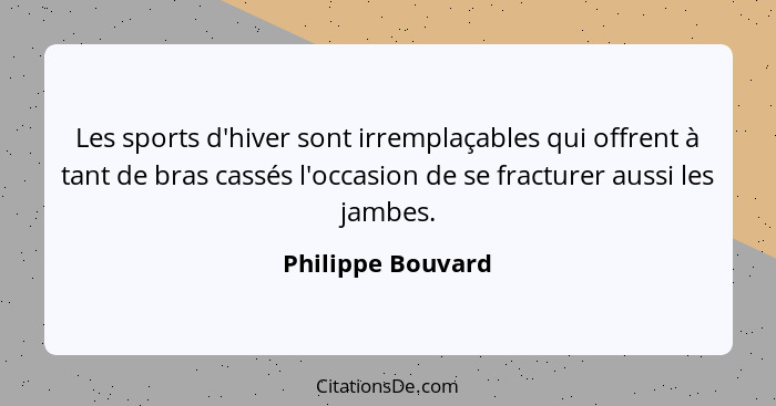 Les sports d'hiver sont irremplaçables qui offrent à tant de bras cassés l'occasion de se fracturer aussi les jambes.... - Philippe Bouvard