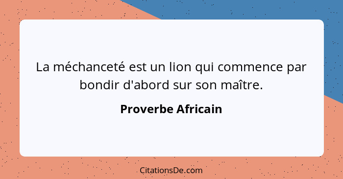 La méchanceté est un lion qui commence par bondir d'abord sur son maître.... - Proverbe Africain