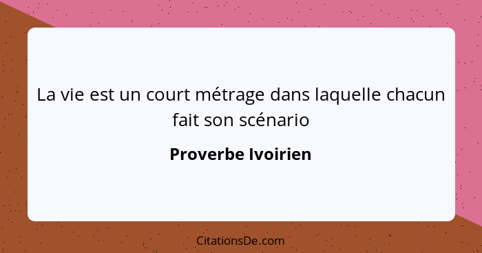 La vie est un court métrage dans laquelle chacun fait son scénario... - Proverbe Ivoirien