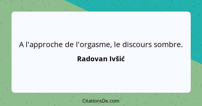 A l'approche de l'orgasme, le discours sombre.... - Radovan Ivšić