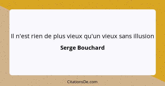 Il n'est rien de plus vieux qu'un vieux sans illusion... - Serge Bouchard