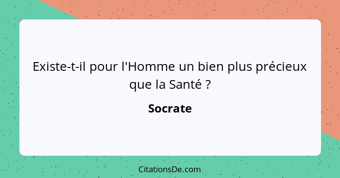 Existe-t-il pour l'Homme un bien plus précieux que la Santé ?... - Socrate