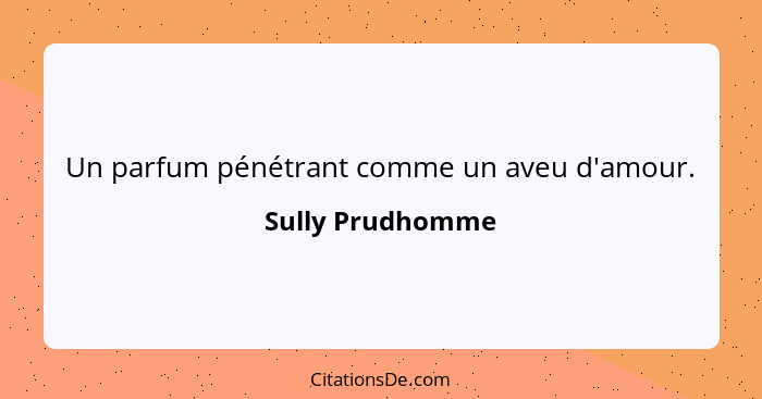 Un parfum pénétrant comme un aveu d'amour.... - Sully Prudhomme