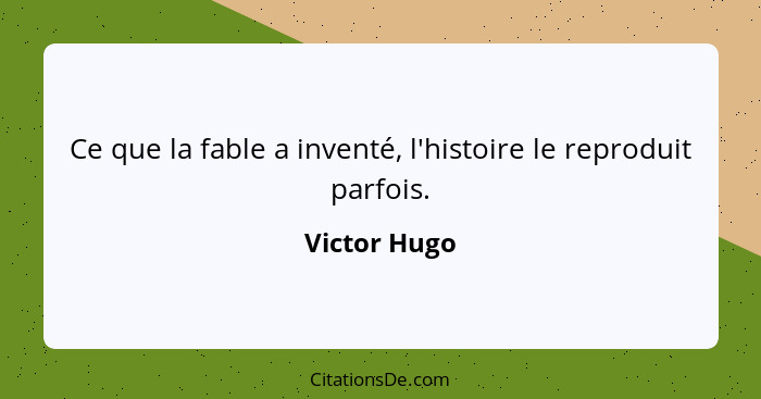 Ce que la fable a inventé, l'histoire le reproduit parfois.... - Victor Hugo