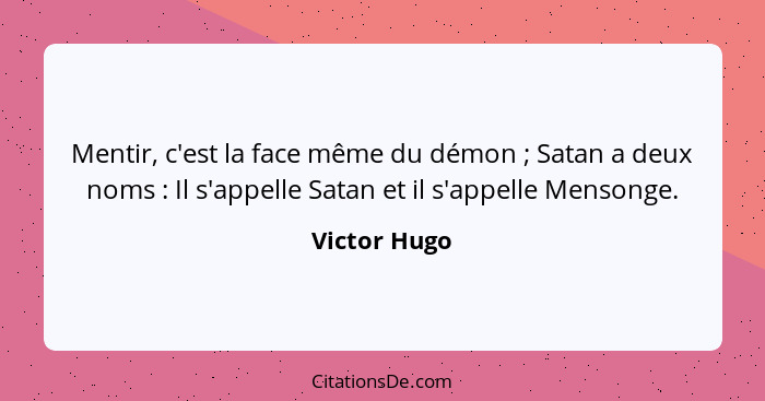 Mentir, c'est la face même du démon ; Satan a deux noms : Il s'appelle Satan et il s'appelle Mensonge.... - Victor Hugo