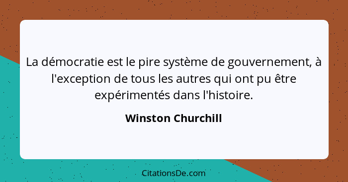 La démocratie est le pire système de gouvernement, à l'exception de tous les autres qui ont pu être expérimentés dans l'histoire.... - Winston Churchill