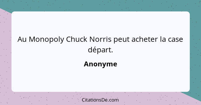 Au Monopoly Chuck Norris peut acheter la case départ.... - Anonyme