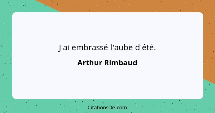 J'ai embrassé l'aube d'été.... - Arthur Rimbaud