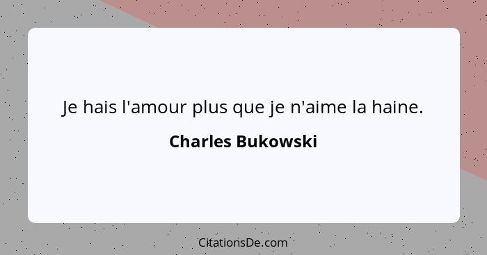 Je hais l'amour plus que je n'aime la haine.... - Charles Bukowski