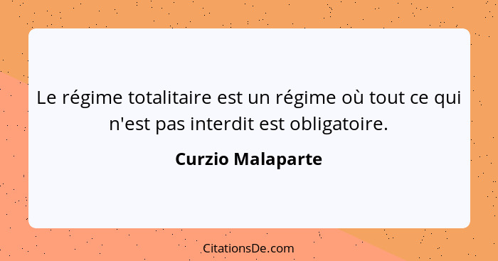 Le régime totalitaire est un régime où tout ce qui n'est pas interdit est obligatoire.... - Curzio Malaparte