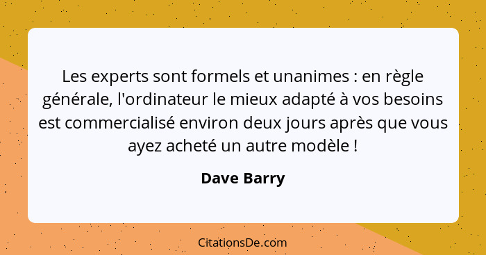 Les experts sont formels et unanimes : en règle générale, l'ordinateur le mieux adapté à vos besoins est commercialisé environ deux... - Dave Barry