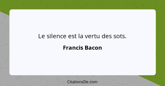 Le silence est la vertu des sots.... - Francis Bacon