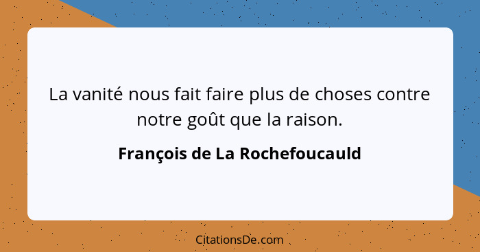 La vanité nous fait faire plus de choses contre notre goût que la raison.... - François de La Rochefoucauld