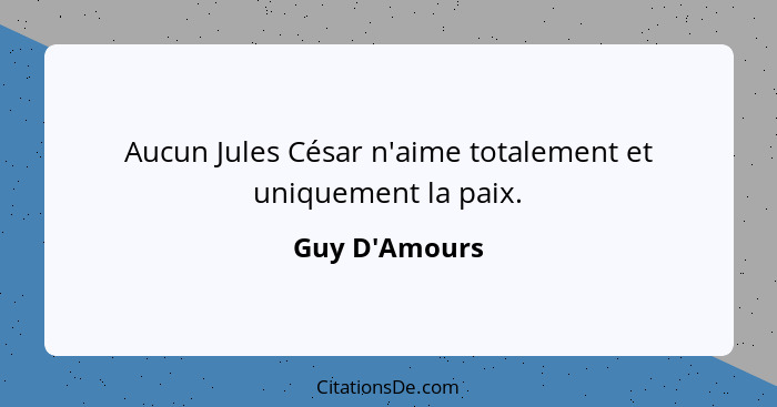 Aucun Jules César n'aime totalement et uniquement la paix.... - Guy D'Amours