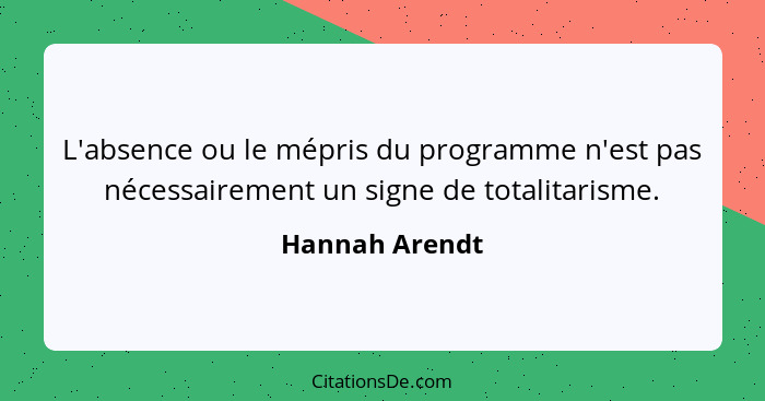 L'absence ou le mépris du programme n'est pas nécessairement un signe de totalitarisme.... - Hannah Arendt