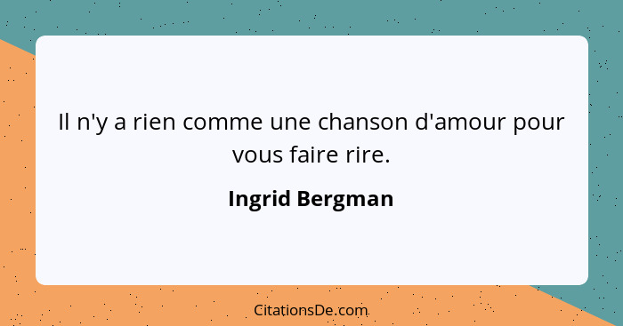 Il n'y a rien comme une chanson d'amour pour vous faire rire.... - Ingrid Bergman