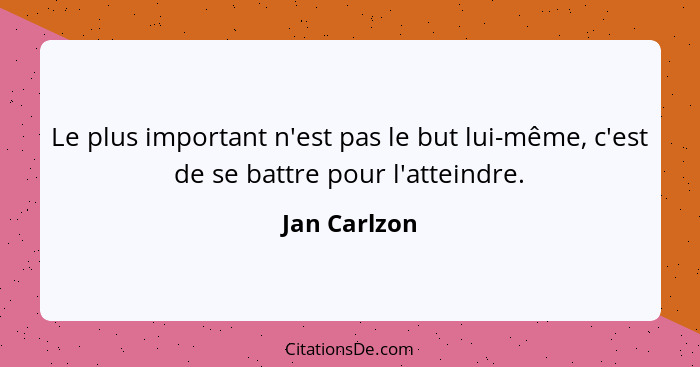 Le plus important n'est pas le but lui-même, c'est de se battre pour l'atteindre.... - Jan Carlzon