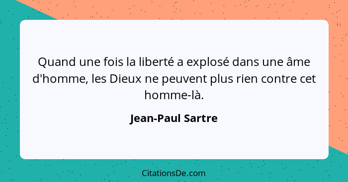 Quand une fois la liberté a explosé dans une âme d'homme, les Dieux ne peuvent plus rien contre cet homme-là.... - Jean-Paul Sartre