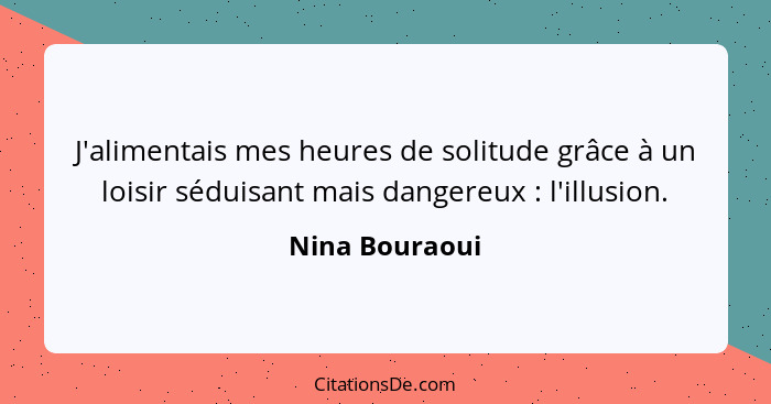 J'alimentais mes heures de solitude grâce à un loisir séduisant mais dangereux : l'illusion.... - Nina Bouraoui