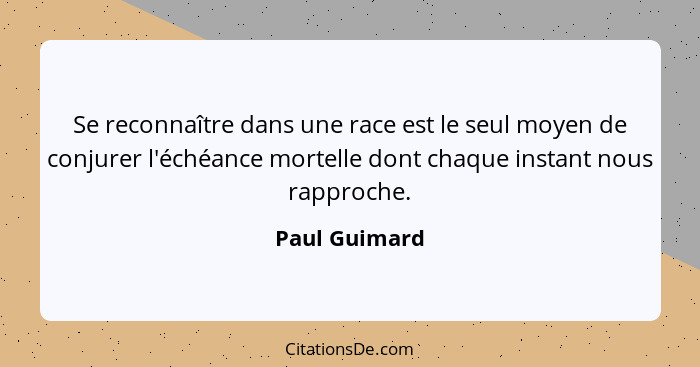 Se reconnaître dans une race est le seul moyen de conjurer l'échéance mortelle dont chaque instant nous rapproche.... - Paul Guimard