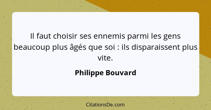 Il faut choisir ses ennemis parmi les gens beaucoup plus âgés que soi : ils disparaissent plus vite.... - Philippe Bouvard