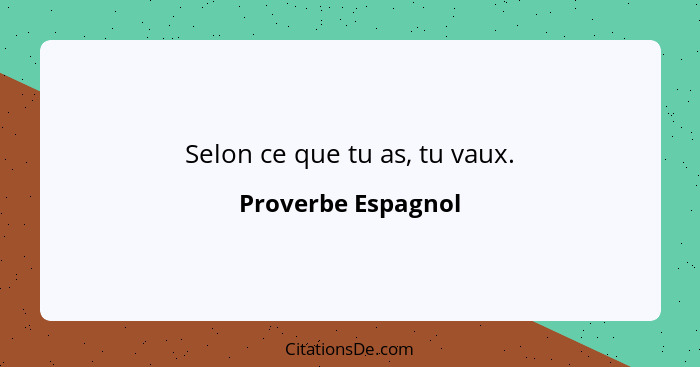 Selon ce que tu as, tu vaux.... - Proverbe Espagnol