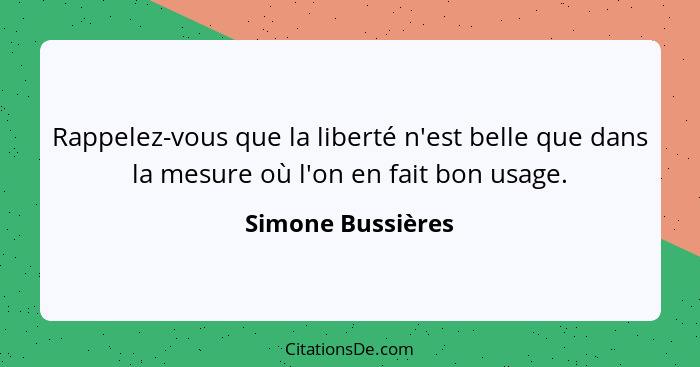 Rappelez-vous que la liberté n'est belle que dans la mesure où l'on en fait bon usage.... - Simone Bussières