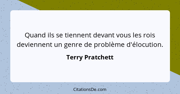 Quand ils se tiennent devant vous les rois deviennent un genre de problème d'élocution.... - Terry Pratchett