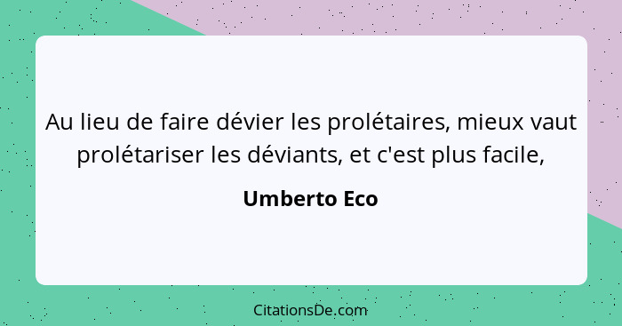 Au lieu de faire dévier les prolétaires, mieux vaut prolétariser les déviants, et c'est plus facile,... - Umberto Eco