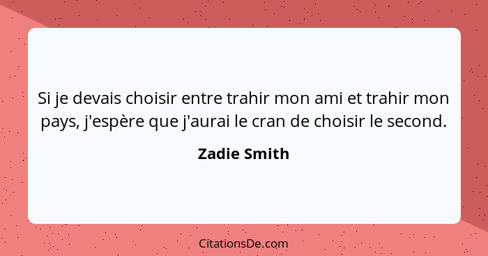 Si je devais choisir entre trahir mon ami et trahir mon pays, j'espère que j'aurai le cran de choisir le second.... - Zadie Smith