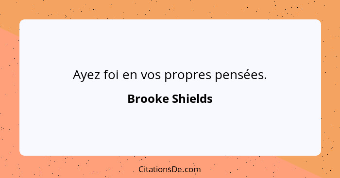 Ayez foi en vos propres pensées.... - Brooke Shields